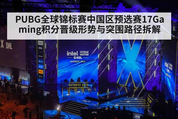 PUBG全球锦标赛中国区预选赛17Gaming积分晋级形势与突围路径拆解