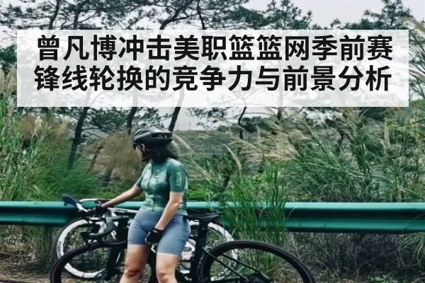 曾凡博冲击美职篮篮网季前赛锋线轮换的竞争力与前景分析