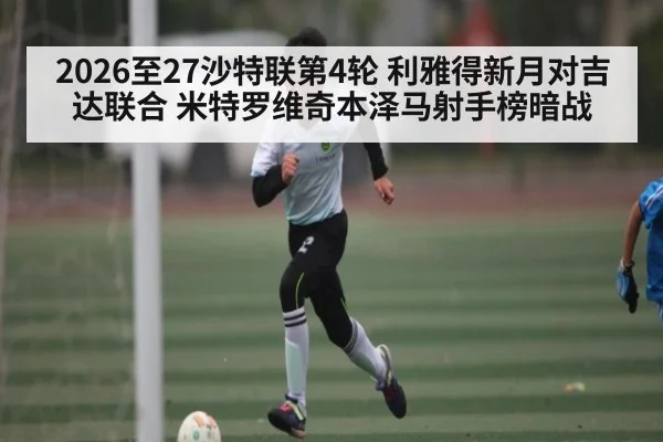 2026至27沙特联第4轮 利雅得新月对吉达联合 米特罗维奇本泽马射手榜暗战