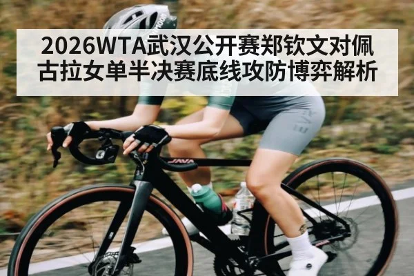 2026WTA武汉公开赛郑钦文对佩古拉女单半决赛底线攻防博弈解析
