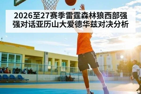 2026至27赛季雷霆森林狼西部强强对话亚历山大爱德华兹对决分析